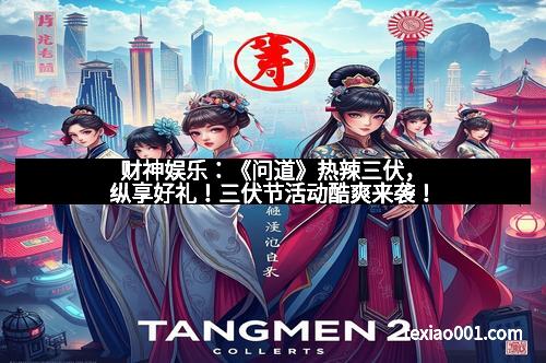 财神娱乐：《问道》热辣三伏，纵享好礼！三伏节活动酷爽来袭！